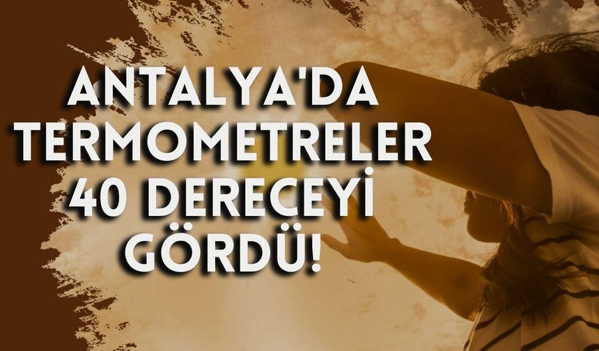 Antalya'da termometreler 40 dereceyi gördü!