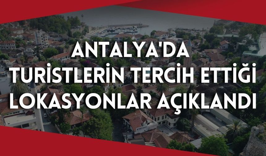 Antalya'da turistlerin tercih ettiği lokasyonlar açıklandı