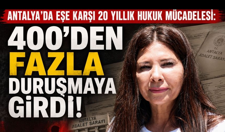 Antalya’da eşe karşı 20 yıllık hukuk mücadelesi: 400’den fazla duruşmaya girdi!
