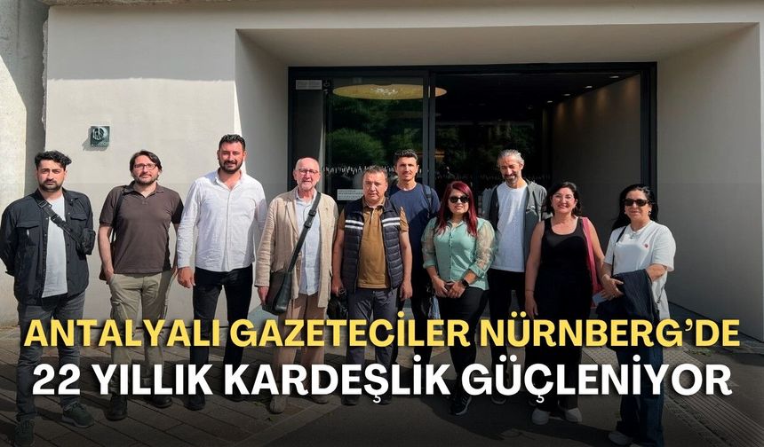 Antalyalı gazeteciler Nürnberg’de: 22 yıllık kardeşlik güçleniyor