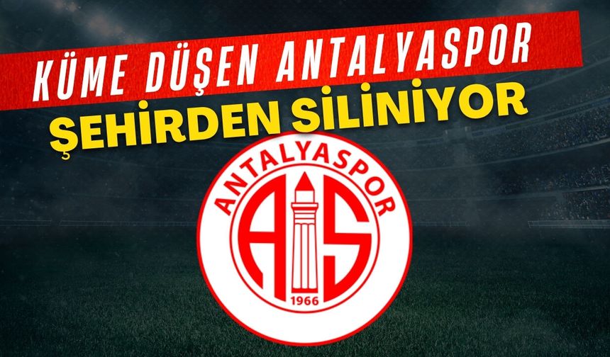 Küme düşen Antalyaspor şehirden siliniyor!