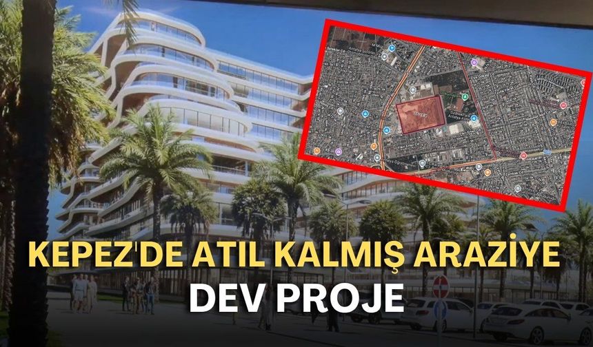 Kepez'de atıl kalmış araziye dev proje: Otel, AVM ve kent meydanı yapılacak