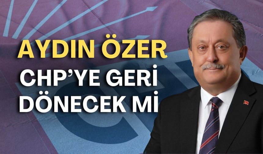 Aydın Özer CHP’ye dönecek mi? Kemal Kılıçdaroğlu sonrası yeni karar