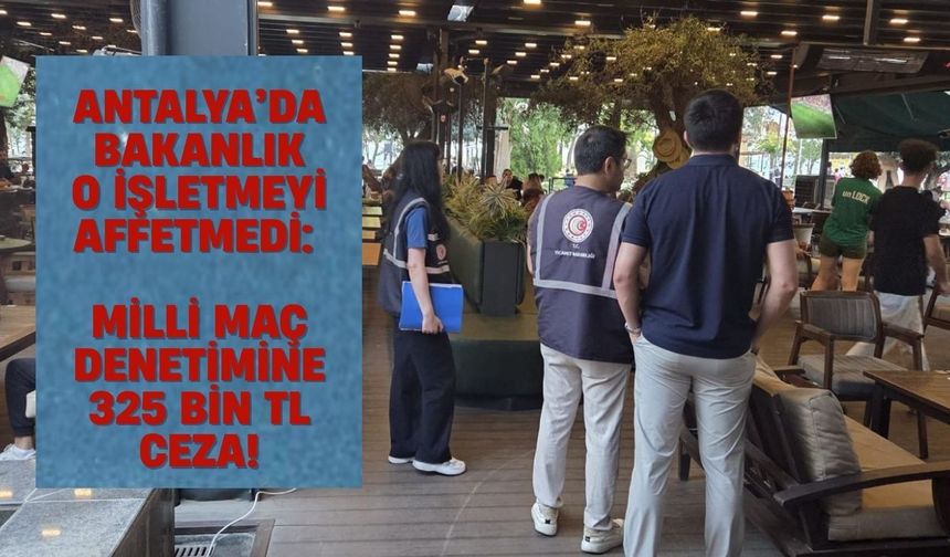 Antalya’da bakanlık o işletmeyi affetmedi: Milli maç denetimine 325 bin TL ceza!