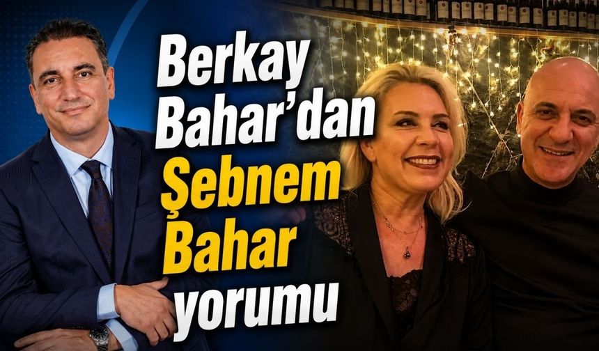 Berkay Bahar'dan Şebnem Bahar yorumu