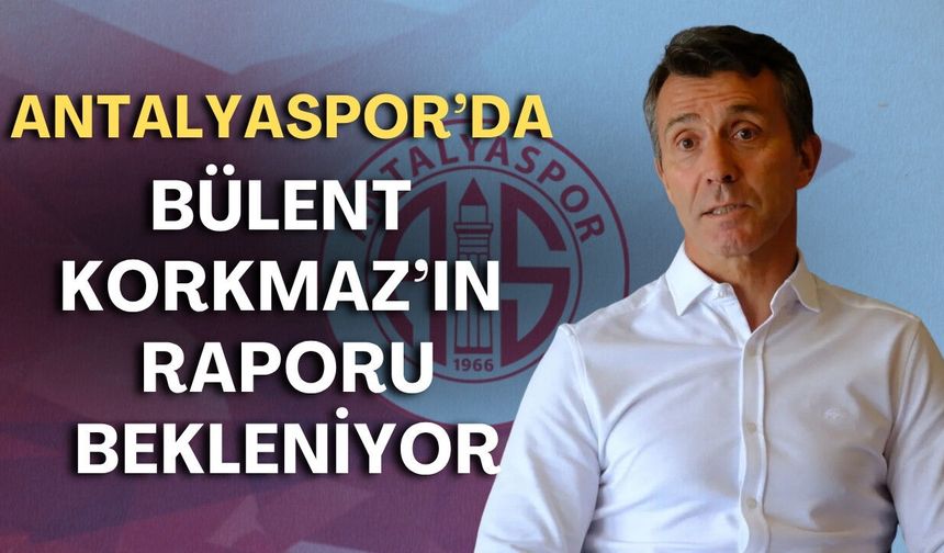 Antalyaspor’da Bülent Korkmaz’ın raporu bekleniyor