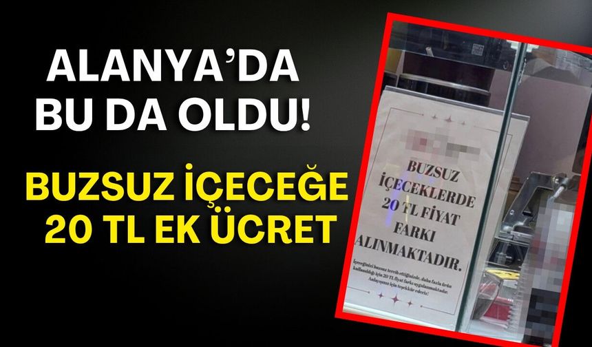Alanya’da bu da oldu! Buzsuz içeceğe 20 TL ek ücret