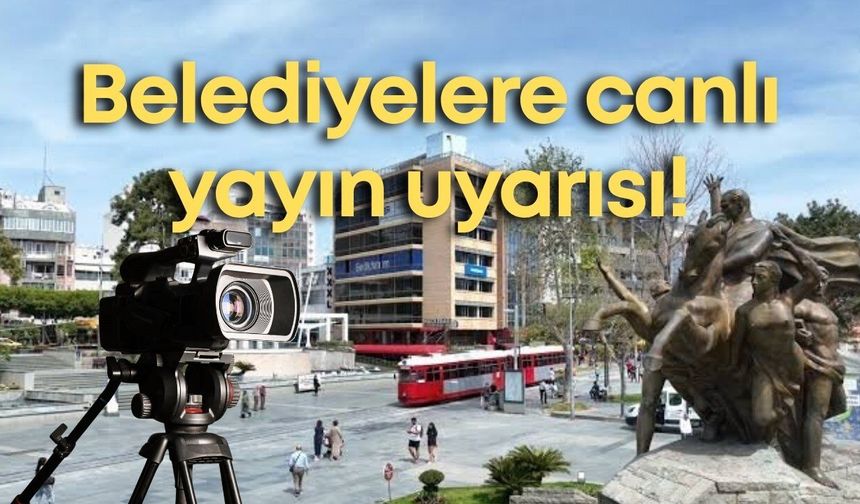 Belediyelere canlı yayın uyarısı!