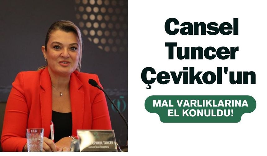 Cansel Tuncer Çevikol'un mal varlıklarına el konuldu!