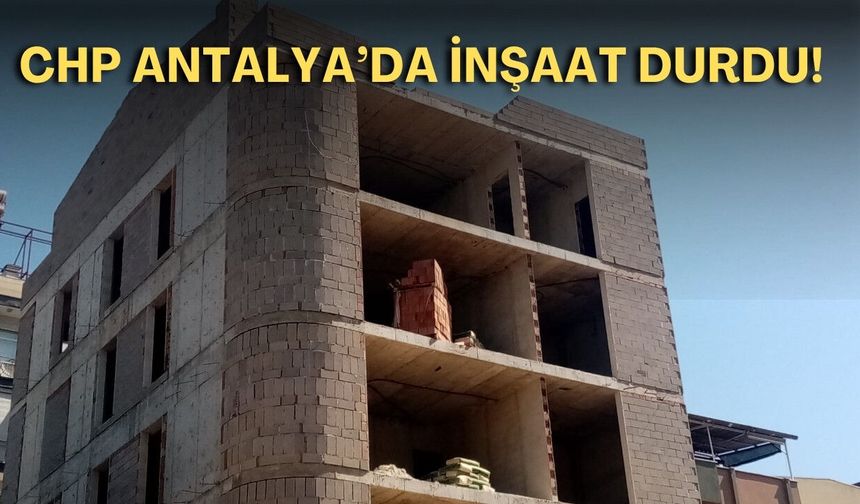 CHP Antalya’da inşaat durdu!