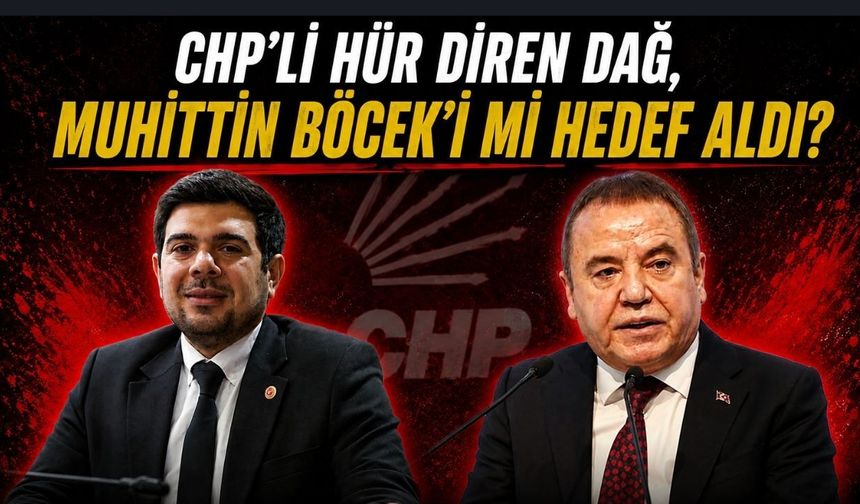 CHP'li Hür Diren Dağ, Muhittin Böcek’i mi hedef aldı?