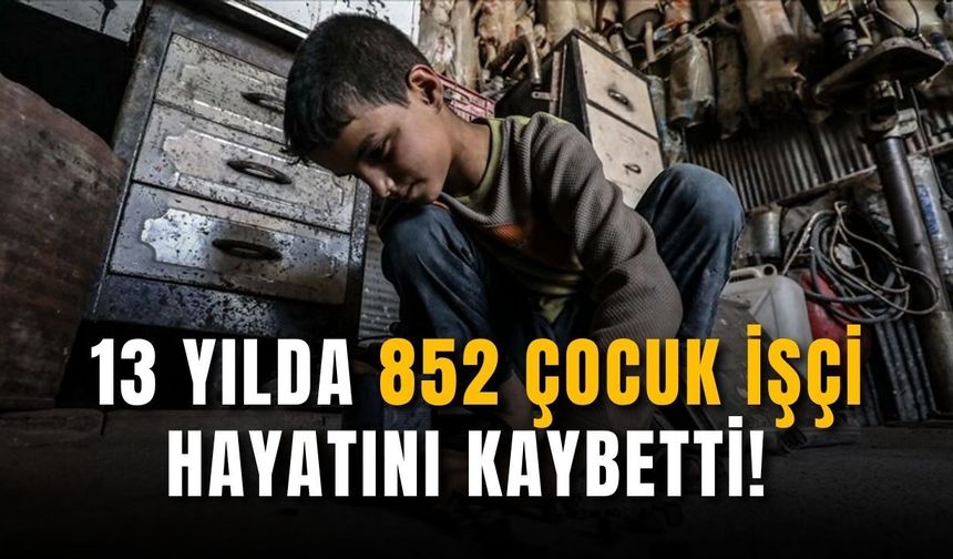 13 yılda 852 çocuk işçi hayatını kaybetti!