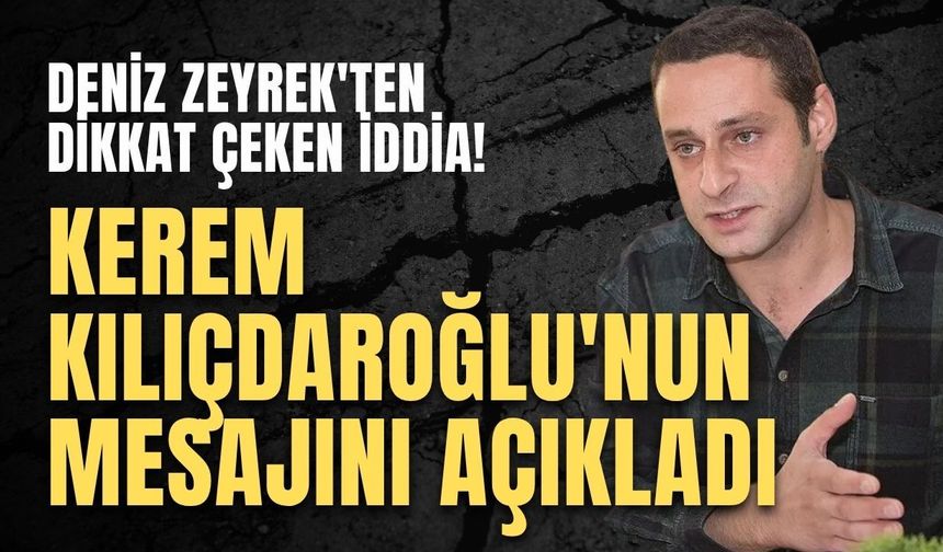 Deniz Zeyrek'ten dikkat çeken iddia! Kerem Kılıçdaroğlu'nun mesajını açıkladı
