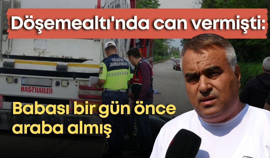 Döşemealtı'nda can vermişti: Babası bir gün önce araba almış