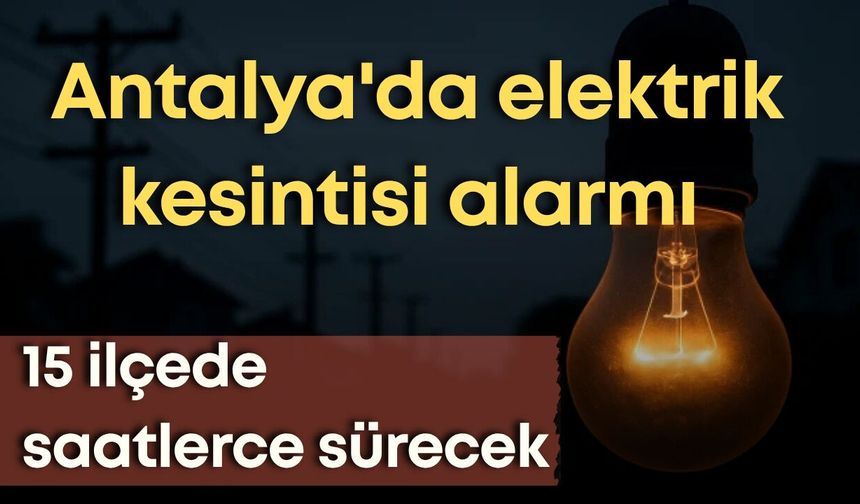 Antalya'da elektrik kesintisi alarmı: 15 ilçede saatlerce sürecek