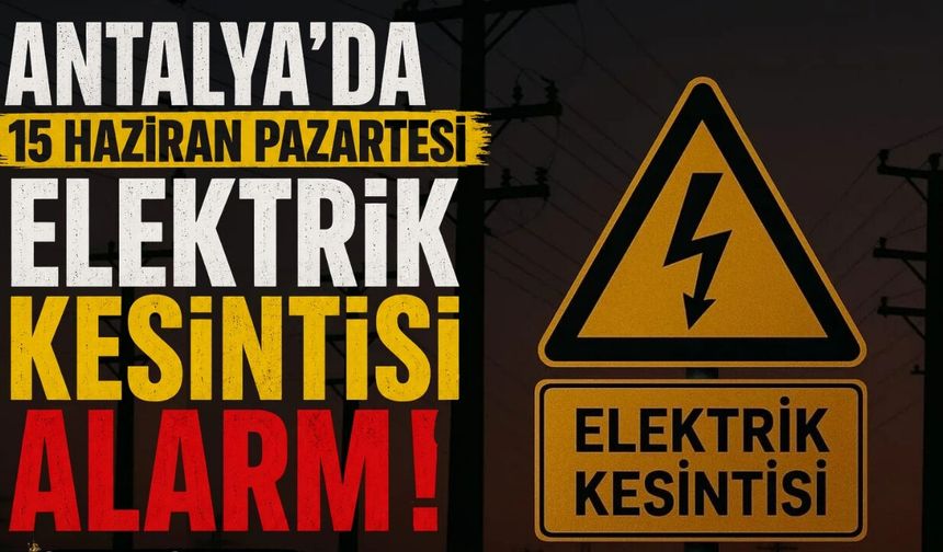 Antalya’da 15 Haziran Pazartesi elektrik kesintisi alarmı! İşte etkilenecek 12 ilçe