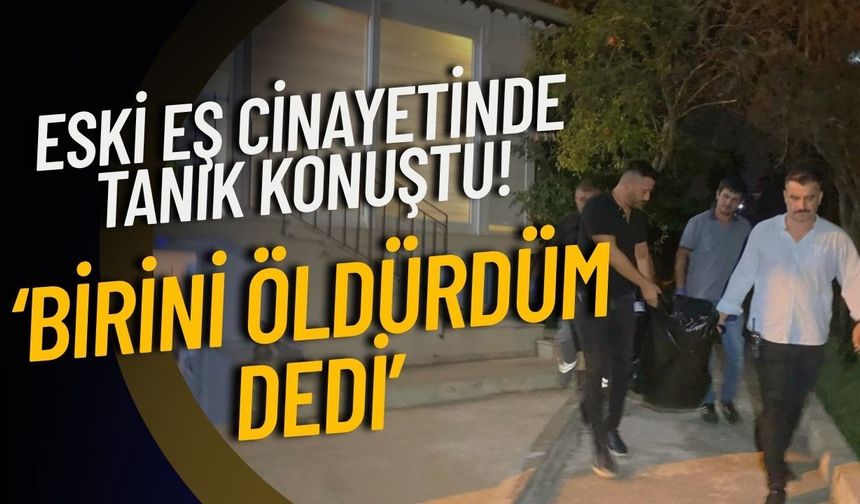 Eski eş cinayetinde tanık konuştu! ‘Birini öldürdüm dedi’