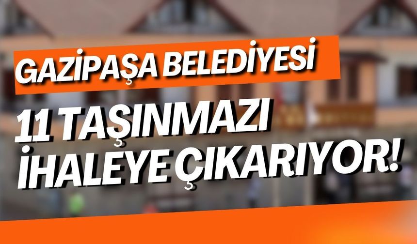 Gazipaşa Belediyesi 11 taşınmazı ihaleye çıkarıyor!