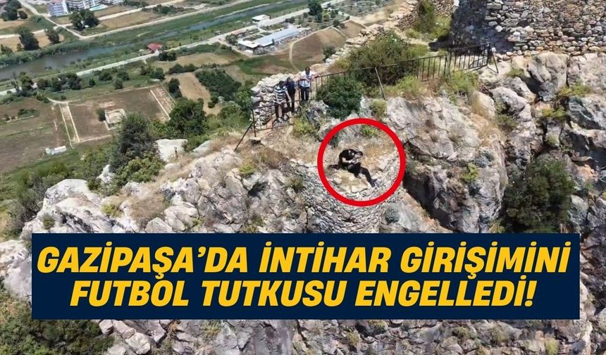 Gazipaşa’da intihar girişimini futbol tutkusu engelledi!