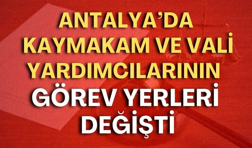 Antalya’da kaymakam ve vali yardımcılarının görev yerleri değişti