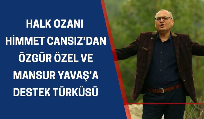 Halk ozanı Himmet Cansız’dan Özgür Özel ve Mansur Yavaş’a destek türküsü