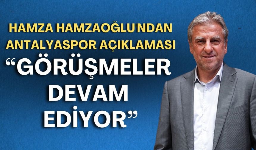 Hamza Hamzaoğlu'ndan Antalyaspor açıklaması: "Görüşmeler devam ediyor"