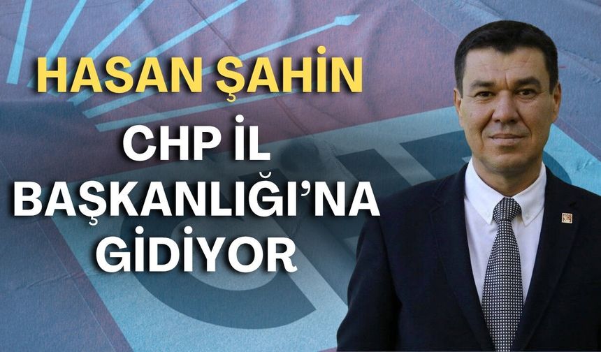 Hasan Şahin, CHP İl  Başkanlığı'na gidiyor
