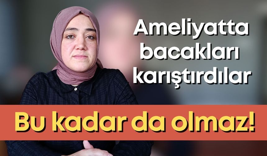 Bu kadar da olmaz! Ameliyatta bacakları karıştırdılar