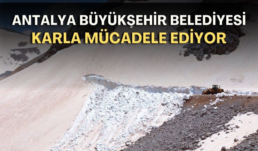 Antalya Büyükşehir, haziran ayında karla mücadele ediyor!