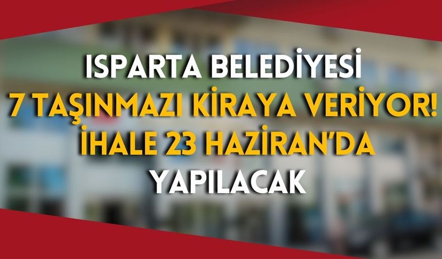 Isparta Belediyesi 7 taşınmazı kiraya veriyor! İhale 23 Haziran’da yapılacak
