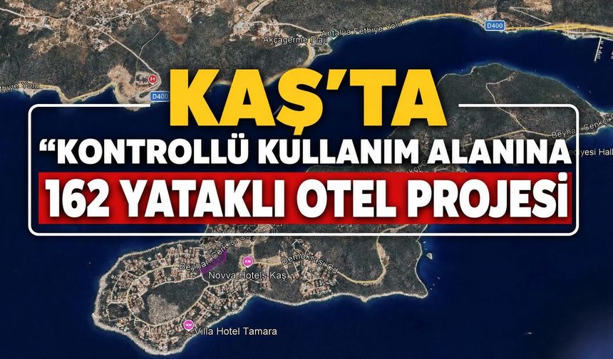 Kaş’ta “Kontrollü kullanım alanına” 162 yataklı otel projesi