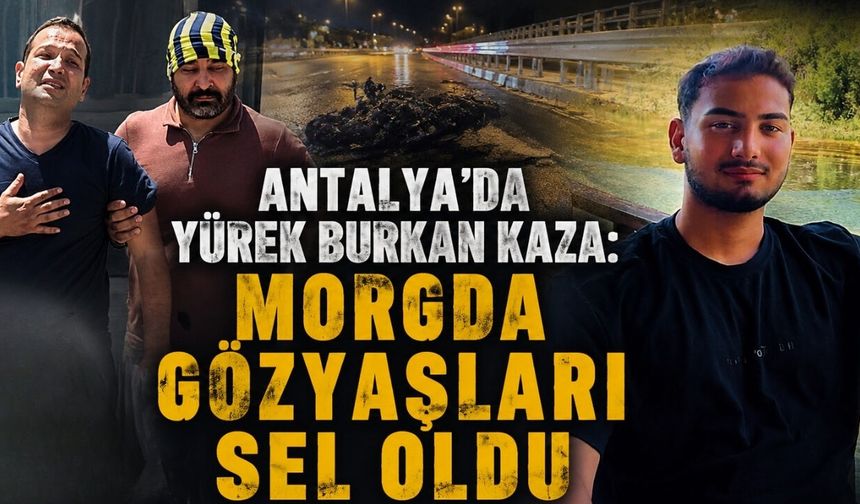 Antalya'da yürek burkan kaza: Morgda gözyaşları sel oldu