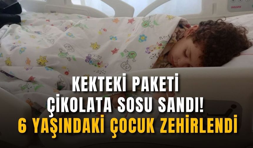 Kekteki paketi çikolata sosu sandı! 6 yaşındaki çocuk zehirlendi