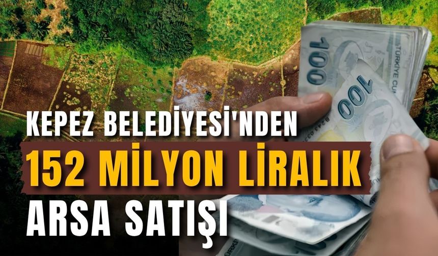 Kepez Belediyesi'nden 152 milyon liralık arsa satışı