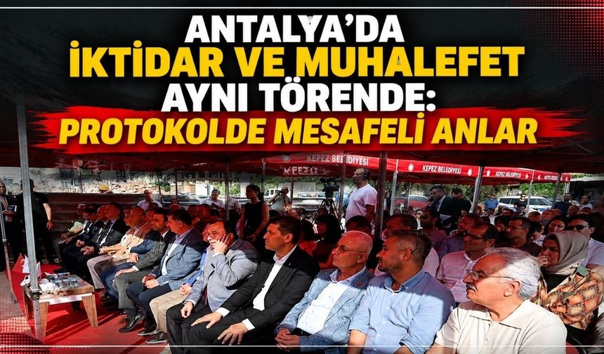 Antalya’da iktidar ve muhalefet aynı törende: Protokolde mesafeli anlar