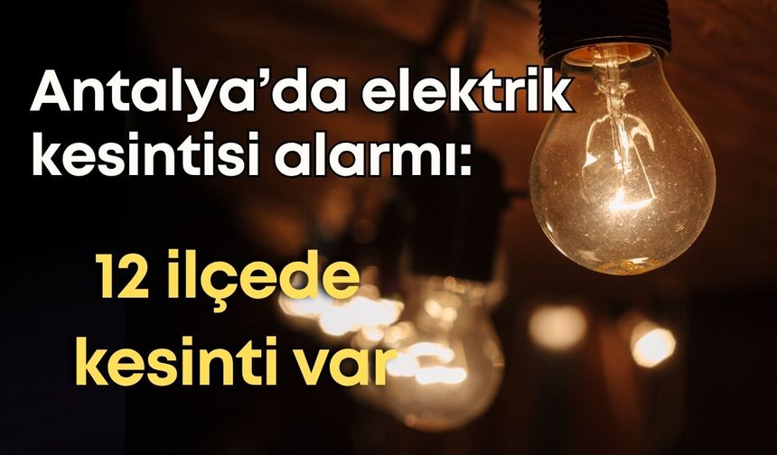 Antalya'da elektrik kesintisi alarmı: 12 ilçede bakım çalışması yapılacak