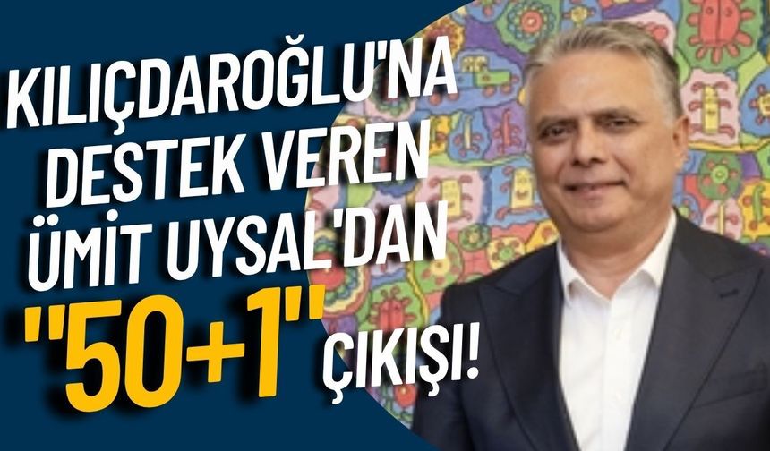 Kılıçdaroğlu'na destek veren Ümit Uysal'dan "50+1" çıkışı!