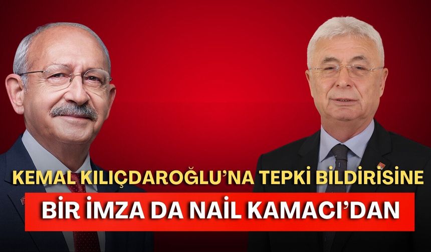 Kemal Kılıçdaroğlu’na tepki bildirisine bir imza da Nail Kamacı’dan