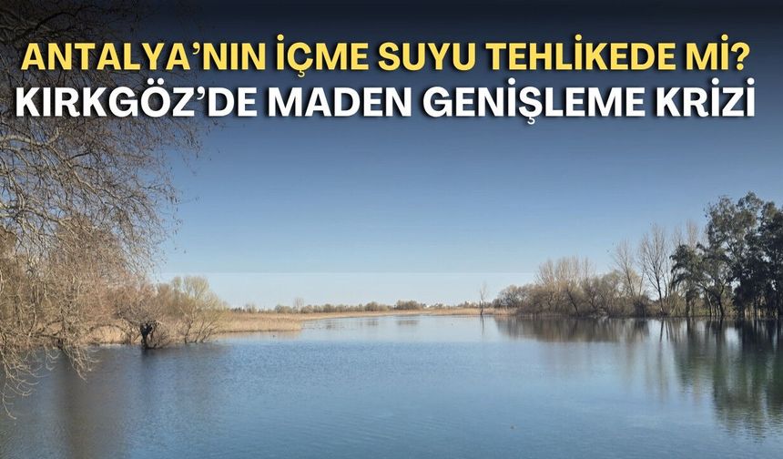 Antalya’nın içme suyu tehlikede mi? Kırkgöz’de maden genişleme krizi!