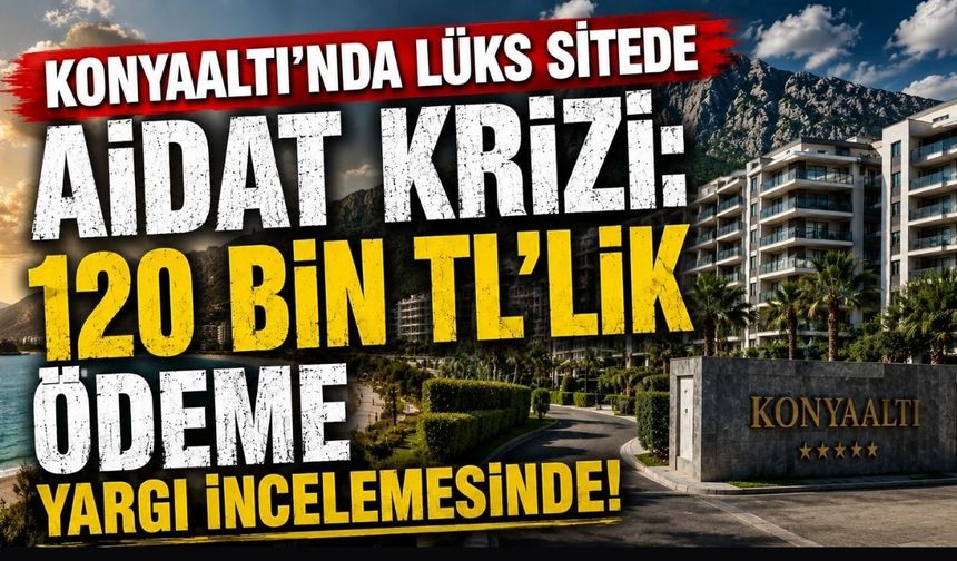 Konyaaltı’nda lüks sitede aidat krizi: 120 bin TL’lik ödeme yargı incelemesinde!
