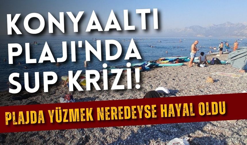 Konyaaltı Plajı'nda SUP krizi! Plajda yüzmek neredeyse hayal oldu