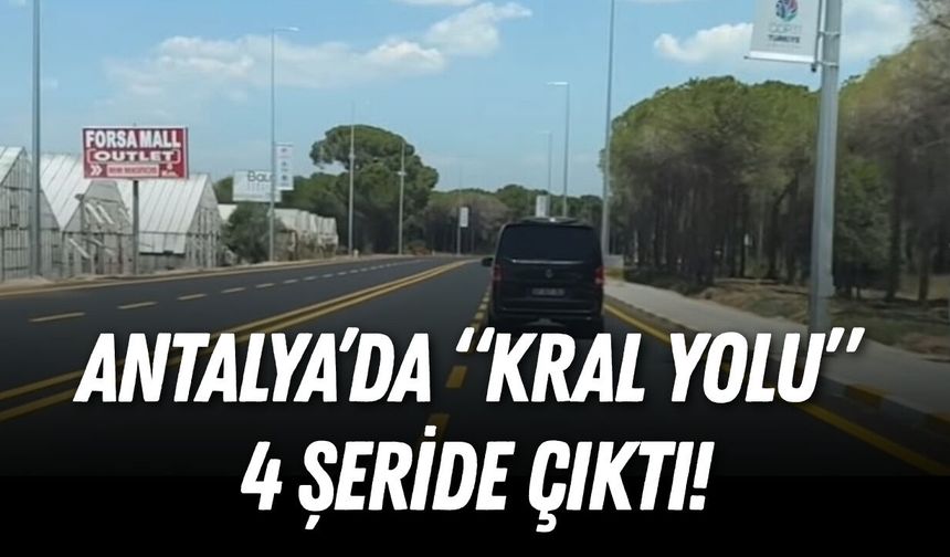 Antalya’da “Kral yolu” 2 şeritten 4 şeride çıktı!