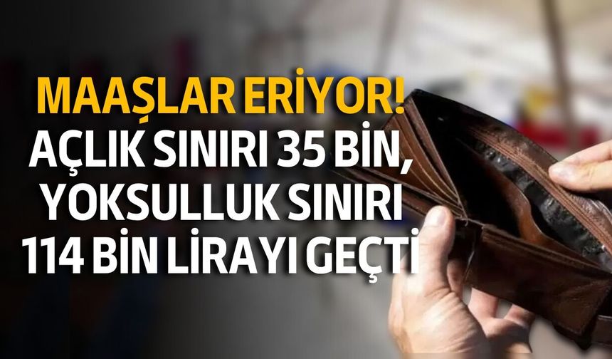 Maaşlar eriyor! Açlık sınırı 35 bin, yoksulluk sınırı 114 bin lirayı geçti