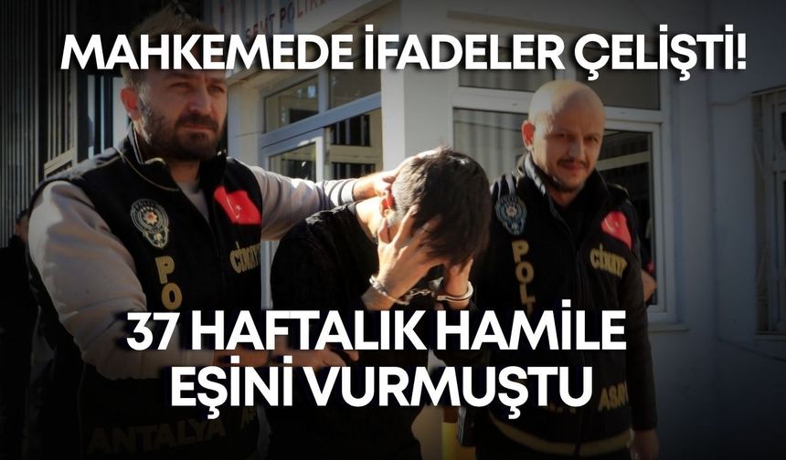 Mahkemede ifadeler çelişti! 37 haftalık hamile eşini vurmuştu