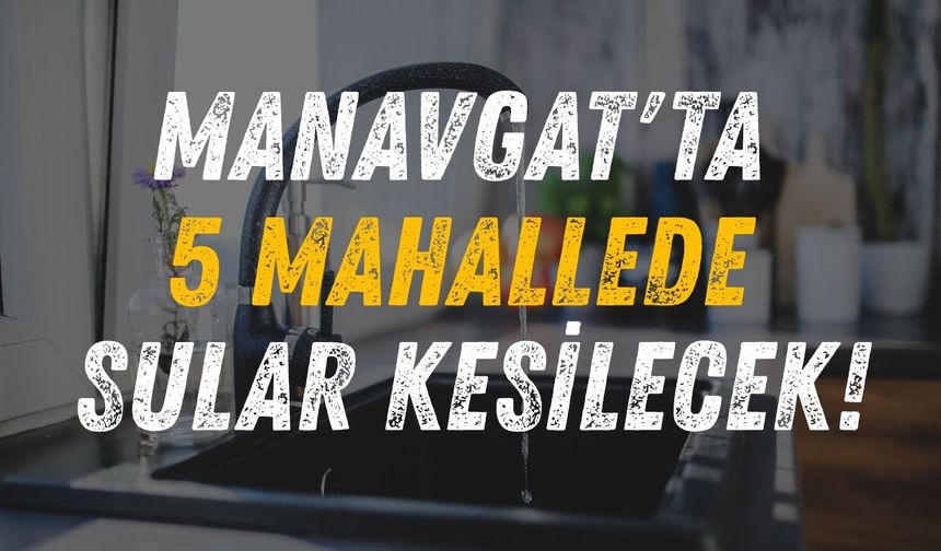 Manavgat'ta 5 mahallede sular kesilecek!