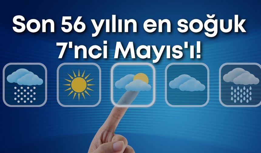 Son 56 yılın en soğuk 7'nci Mayıs'ı!