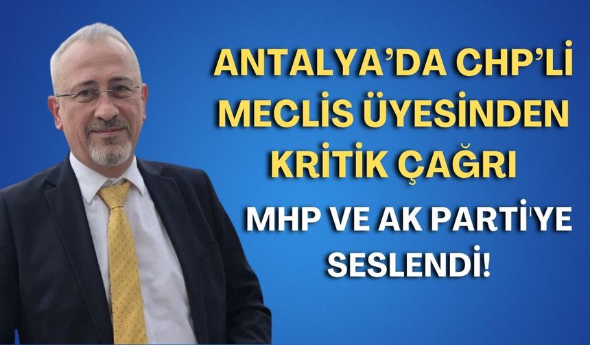 Antalya’da CHP’li meclis üyesinden kritik çağrı: MHP ve AK Parti'ye seslendi!