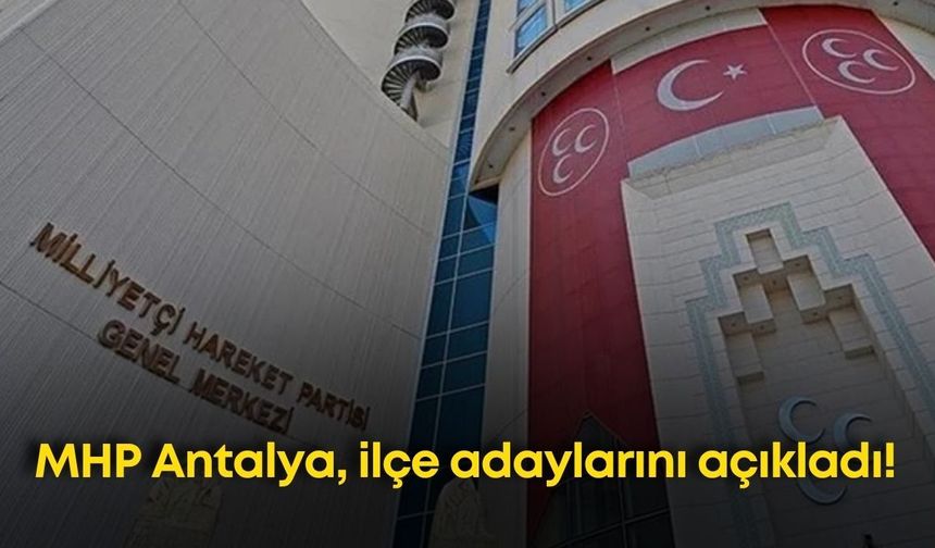 MHP Antalya, ilçe adaylarını açıkladı! Muratpaşa ve Kepez beklemede