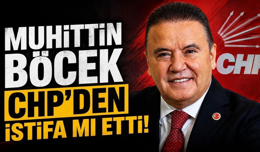 Muhittin Böcek CHP’den istifa mı etti!