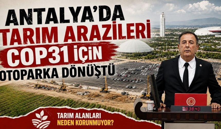 Antalya'da tarım arazilerinin COP31 için otoparka dönüştürülmesi Meclis'te
